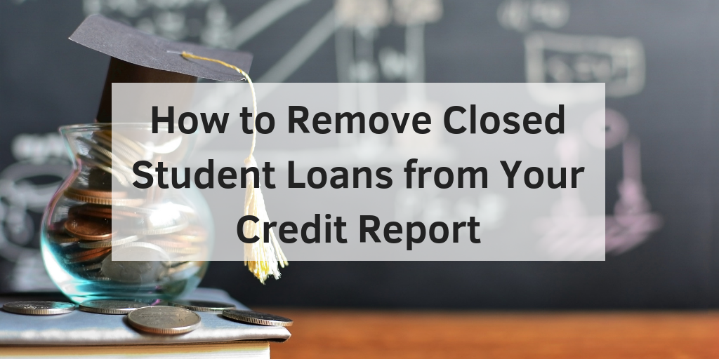 How to Remove Closed Student Loans from Your Credit Report Go